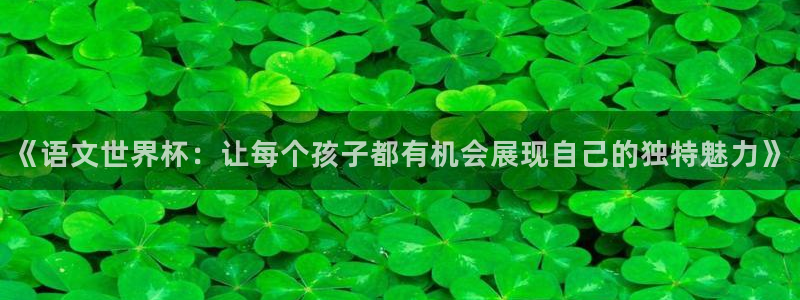 2026世界杯赛程时间表最新：《语文世界杯：让每个孩子都有机会展现自己的独特魅力》