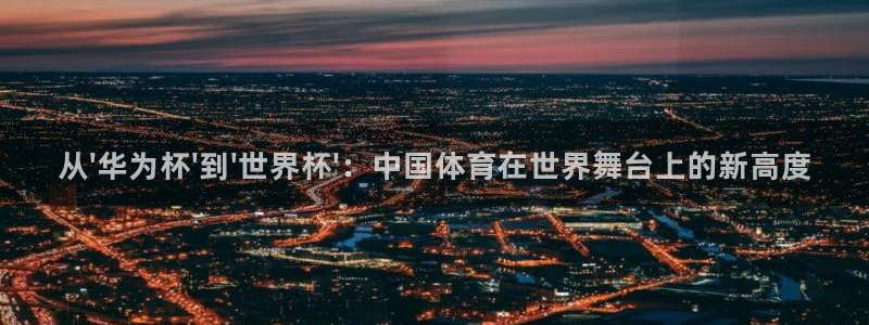 世界杯16强赛程表：从\'华为杯\'到\'世界杯\'：中国体育在世界舞台上的新高度